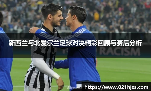 新西兰与北爱尔兰足球对决精彩回顾与赛后分析