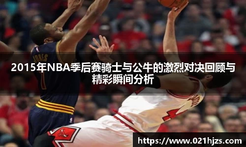 2015年NBA季后赛骑士与公牛的激烈对决回顾与精彩瞬间分析