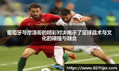 葡萄牙与摩洛哥的精彩对决揭示了足球战术与文化的碰撞与融合